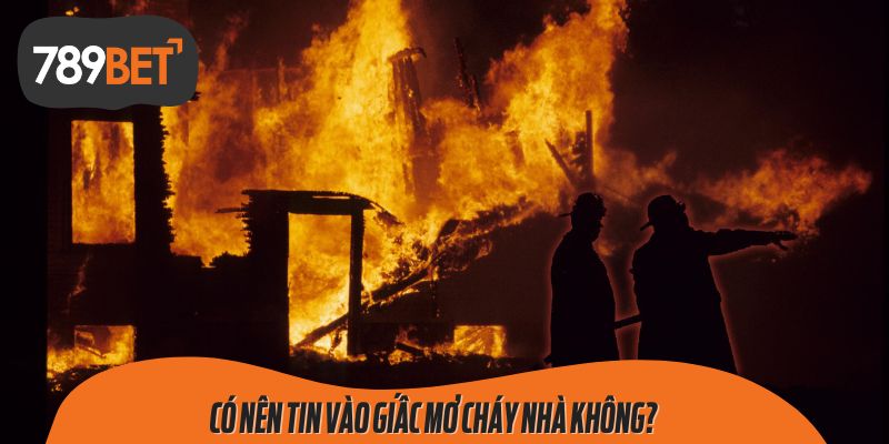 Có Nên Tin Vào Giấc Mơ Cháy Nhà Không?Có Nên Tin Vào Giấc Mơ Cháy Nhà Không?